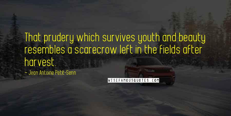 Jean Antoine Petit-Senn Quotes: That prudery which survives youth and beauty resembles a scarecrow left in the fields after harvest.