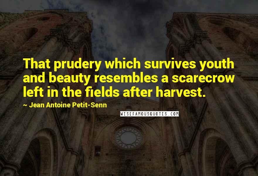 Jean Antoine Petit-Senn Quotes: That prudery which survives youth and beauty resembles a scarecrow left in the fields after harvest.