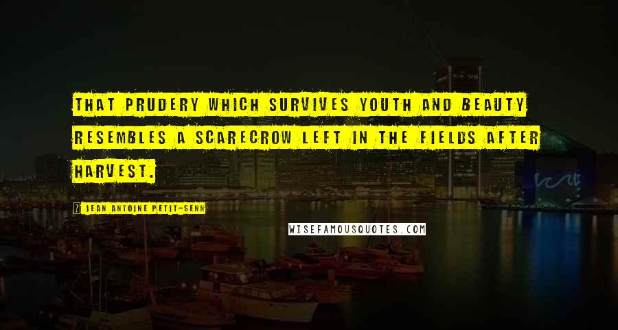 Jean Antoine Petit-Senn Quotes: That prudery which survives youth and beauty resembles a scarecrow left in the fields after harvest.
