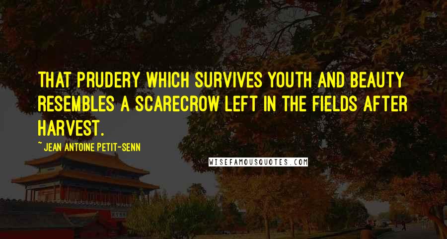 Jean Antoine Petit-Senn Quotes: That prudery which survives youth and beauty resembles a scarecrow left in the fields after harvest.