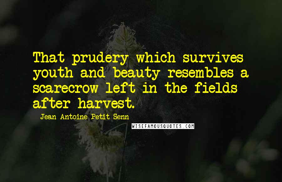 Jean Antoine Petit-Senn Quotes: That prudery which survives youth and beauty resembles a scarecrow left in the fields after harvest.