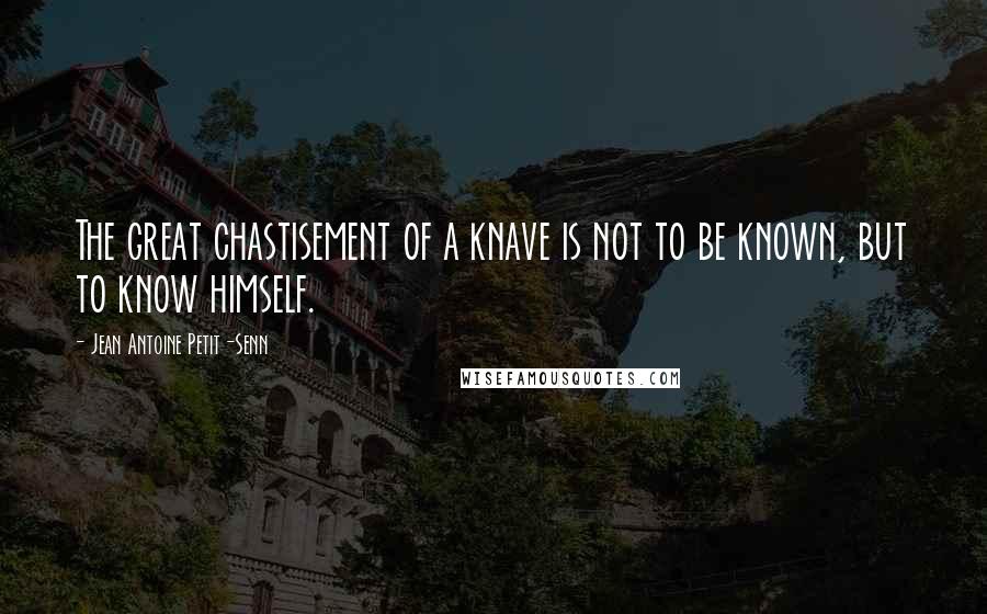 Jean Antoine Petit-Senn Quotes: The great chastisement of a knave is not to be known, but to know himself.