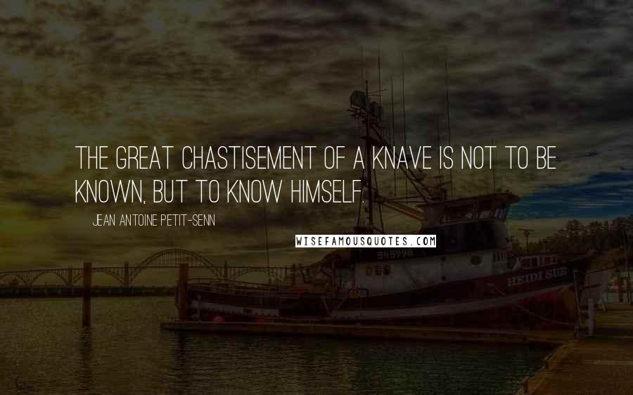 Jean Antoine Petit-Senn Quotes: The great chastisement of a knave is not to be known, but to know himself.