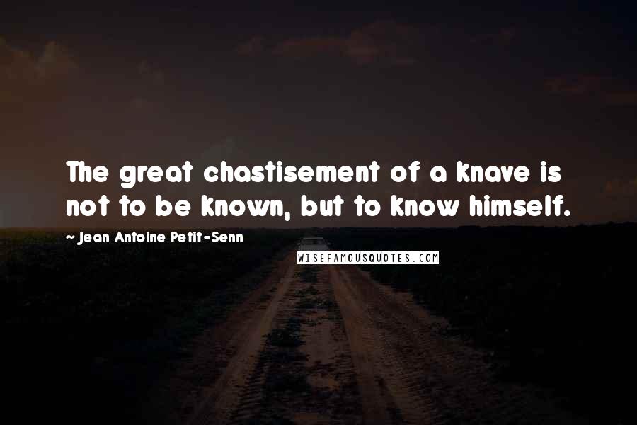 Jean Antoine Petit-Senn Quotes: The great chastisement of a knave is not to be known, but to know himself.