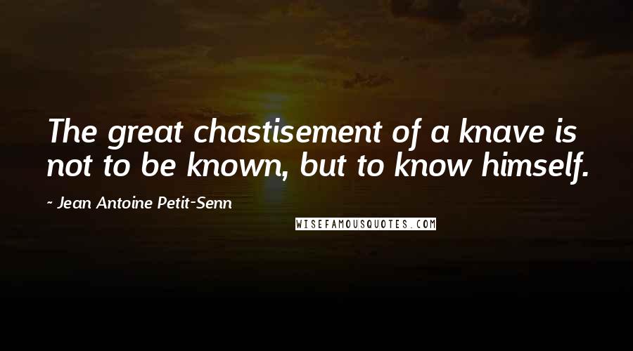Jean Antoine Petit-Senn Quotes: The great chastisement of a knave is not to be known, but to know himself.