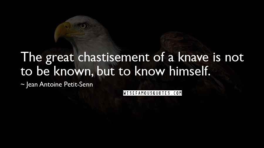 Jean Antoine Petit-Senn Quotes: The great chastisement of a knave is not to be known, but to know himself.