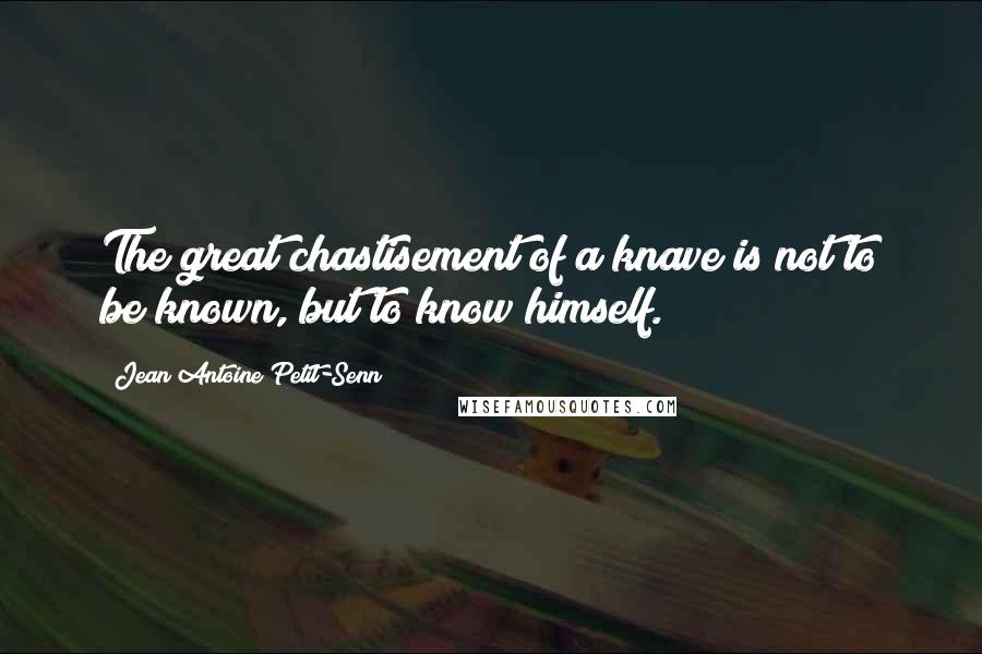 Jean Antoine Petit-Senn Quotes: The great chastisement of a knave is not to be known, but to know himself.