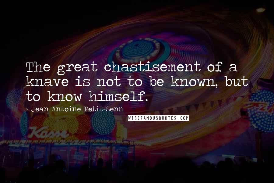 Jean Antoine Petit-Senn Quotes: The great chastisement of a knave is not to be known, but to know himself.