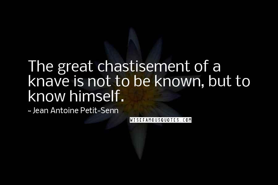 Jean Antoine Petit-Senn Quotes: The great chastisement of a knave is not to be known, but to know himself.