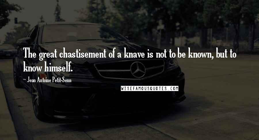 Jean Antoine Petit-Senn Quotes: The great chastisement of a knave is not to be known, but to know himself.