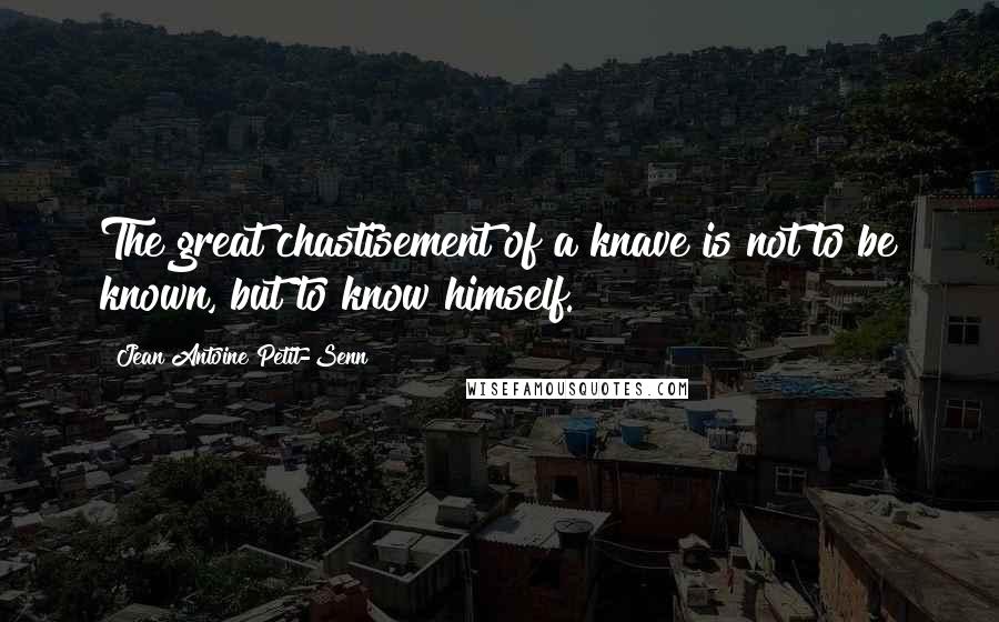 Jean Antoine Petit-Senn Quotes: The great chastisement of a knave is not to be known, but to know himself.