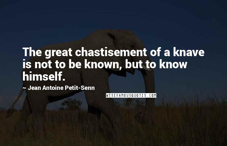 Jean Antoine Petit-Senn Quotes: The great chastisement of a knave is not to be known, but to know himself.