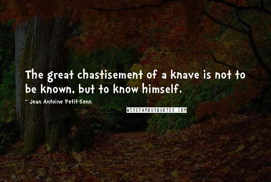 Jean Antoine Petit-Senn Quotes: The great chastisement of a knave is not to be known, but to know himself.