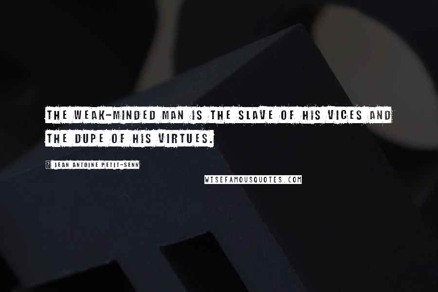 Jean Antoine Petit-Senn Quotes: The weak-minded man is the slave of his vices and the dupe of his virtues.