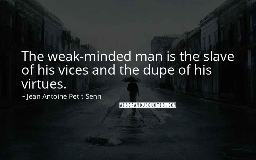 Jean Antoine Petit-Senn Quotes: The weak-minded man is the slave of his vices and the dupe of his virtues.