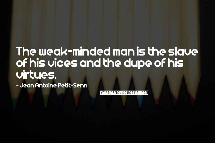 Jean Antoine Petit-Senn Quotes: The weak-minded man is the slave of his vices and the dupe of his virtues.