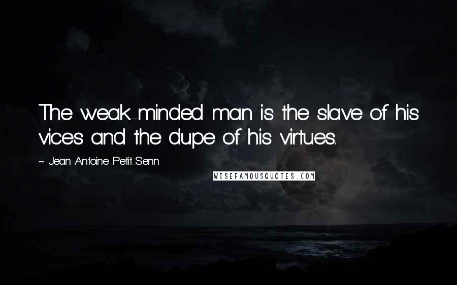 Jean Antoine Petit-Senn Quotes: The weak-minded man is the slave of his vices and the dupe of his virtues.