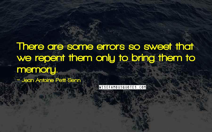 Jean Antoine Petit-Senn Quotes: There are some errors so sweet that we repent them only to bring them to memory.