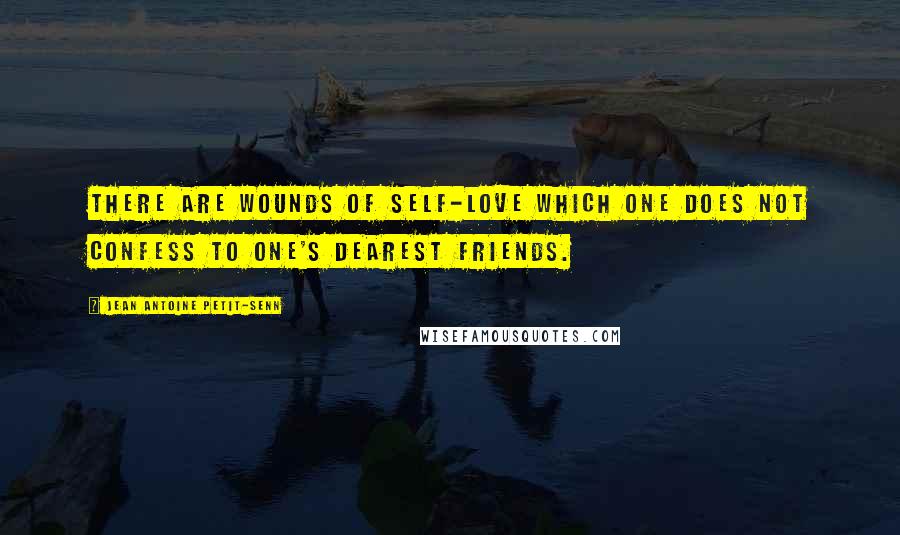 Jean Antoine Petit-Senn Quotes: There are wounds of self-love which one does not confess to one's dearest friends.