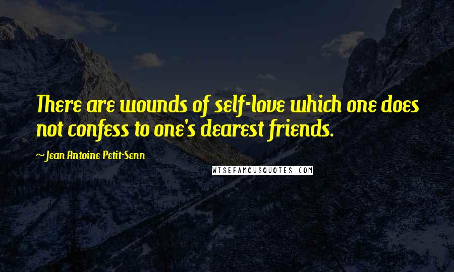Jean Antoine Petit-Senn Quotes: There are wounds of self-love which one does not confess to one's dearest friends.
