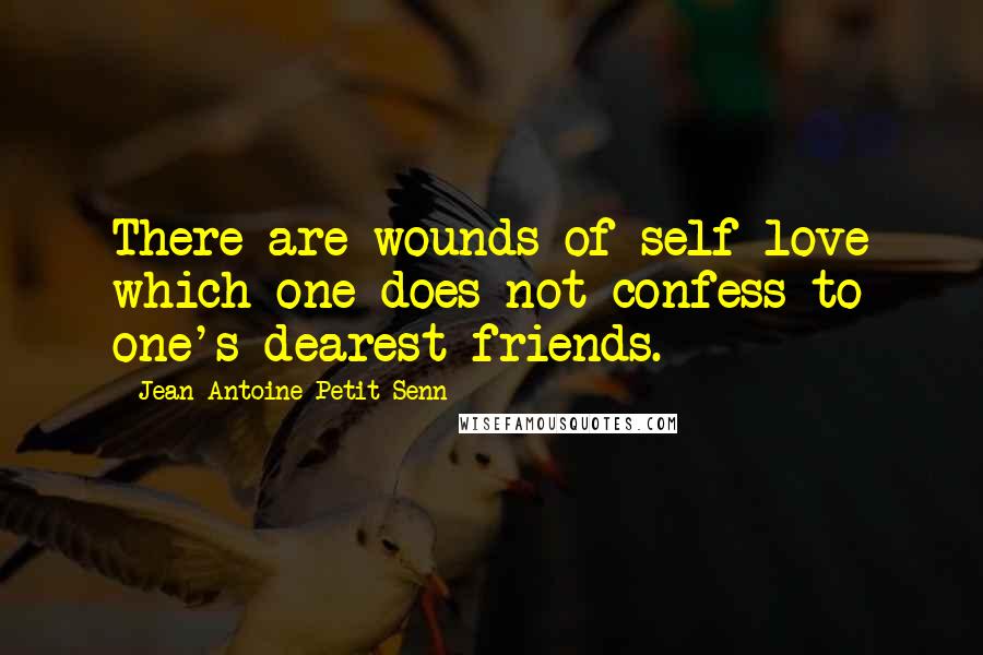 Jean Antoine Petit-Senn Quotes: There are wounds of self-love which one does not confess to one's dearest friends.