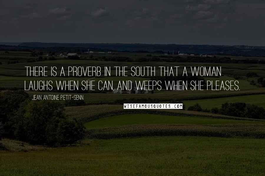 Jean Antoine Petit-Senn Quotes: There is a proverb in the South that a woman laughs when she can, and weeps when she pleases.