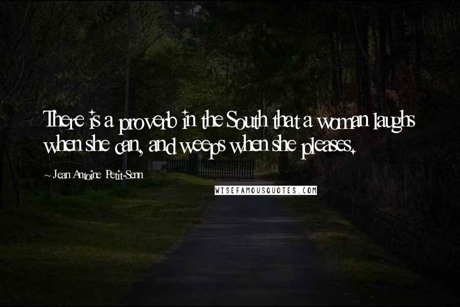Jean Antoine Petit-Senn Quotes: There is a proverb in the South that a woman laughs when she can, and weeps when she pleases.