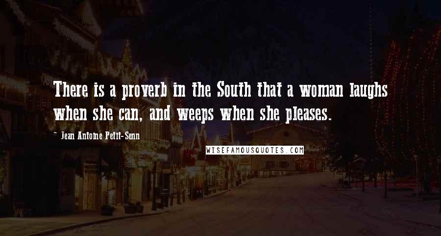 Jean Antoine Petit-Senn Quotes: There is a proverb in the South that a woman laughs when she can, and weeps when she pleases.