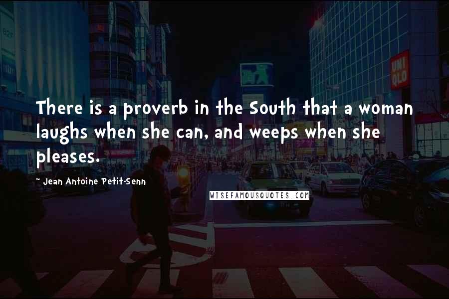 Jean Antoine Petit-Senn Quotes: There is a proverb in the South that a woman laughs when she can, and weeps when she pleases.