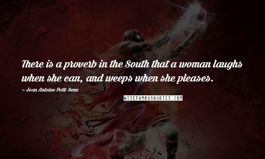 Jean Antoine Petit-Senn Quotes: There is a proverb in the South that a woman laughs when she can, and weeps when she pleases.