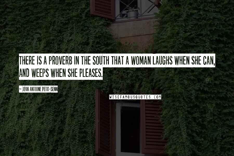 Jean Antoine Petit-Senn Quotes: There is a proverb in the South that a woman laughs when she can, and weeps when she pleases.