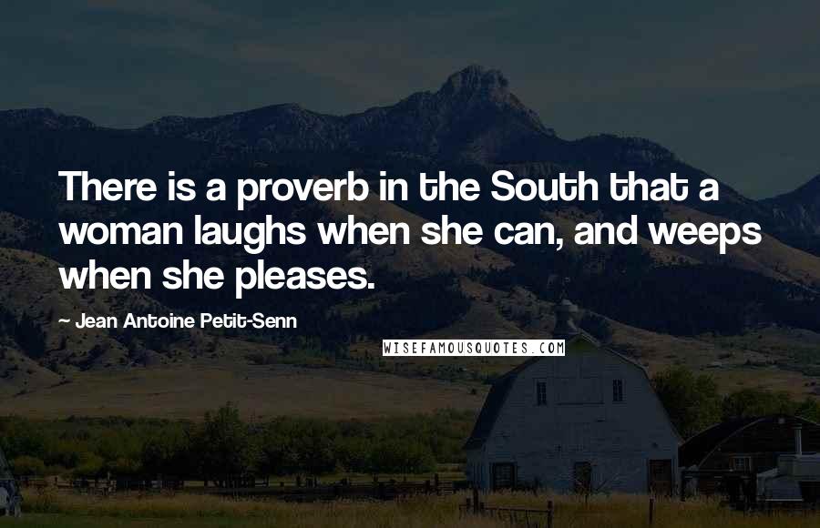 Jean Antoine Petit-Senn Quotes: There is a proverb in the South that a woman laughs when she can, and weeps when she pleases.