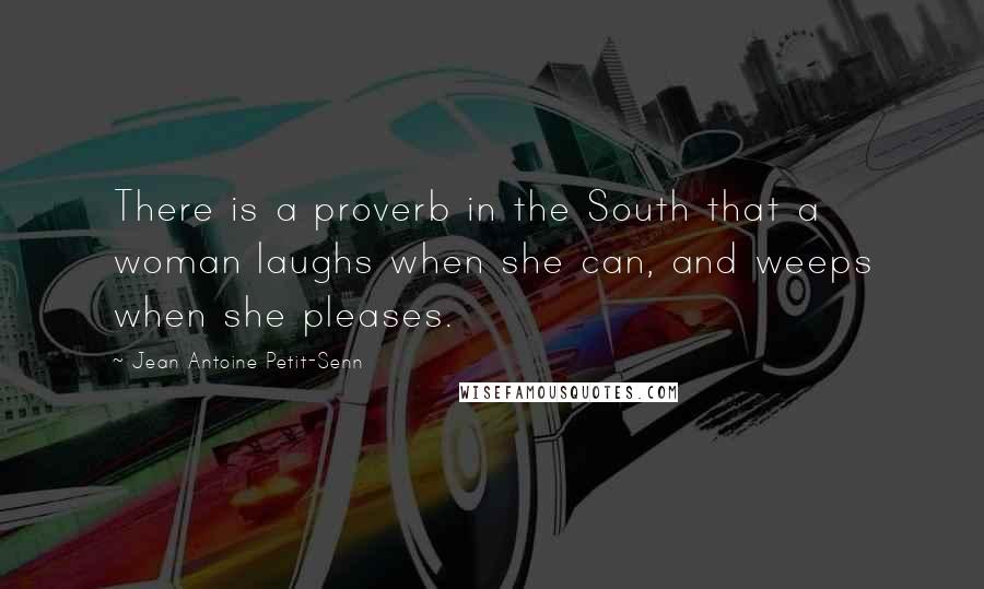 Jean Antoine Petit-Senn Quotes: There is a proverb in the South that a woman laughs when she can, and weeps when she pleases.