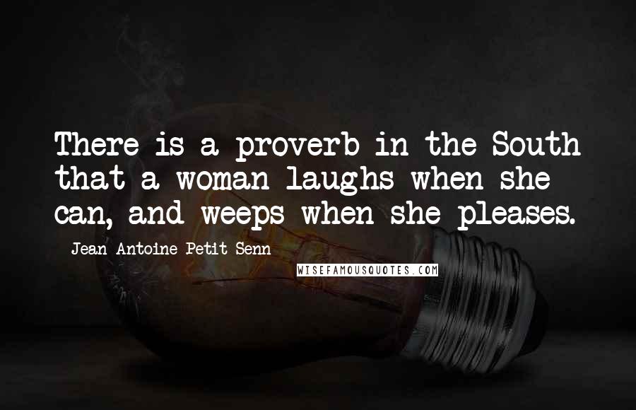 Jean Antoine Petit-Senn Quotes: There is a proverb in the South that a woman laughs when she can, and weeps when she pleases.