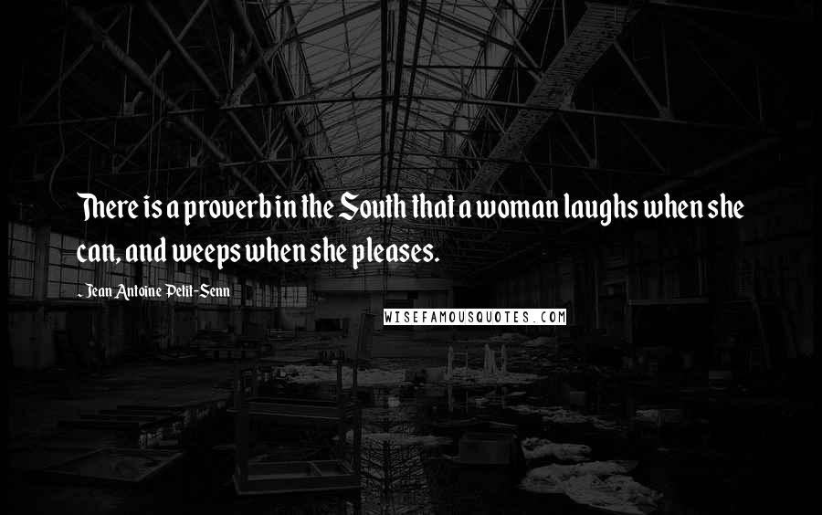 Jean Antoine Petit-Senn Quotes: There is a proverb in the South that a woman laughs when she can, and weeps when she pleases.