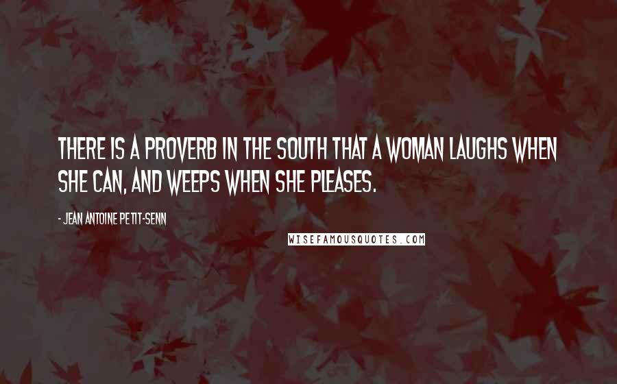 Jean Antoine Petit-Senn Quotes: There is a proverb in the South that a woman laughs when she can, and weeps when she pleases.