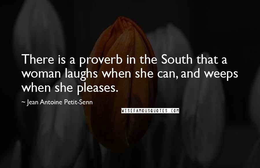 Jean Antoine Petit-Senn Quotes: There is a proverb in the South that a woman laughs when she can, and weeps when she pleases.