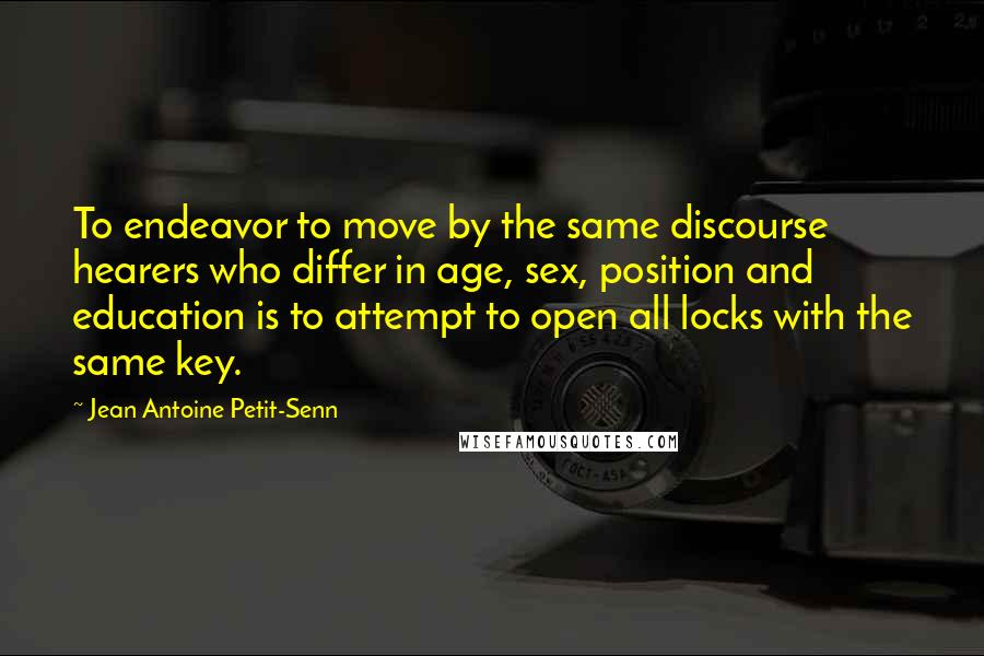 Jean Antoine Petit-Senn Quotes: To endeavor to move by the same discourse hearers who differ in age, sex, position and education is to attempt to open all locks with the same key.