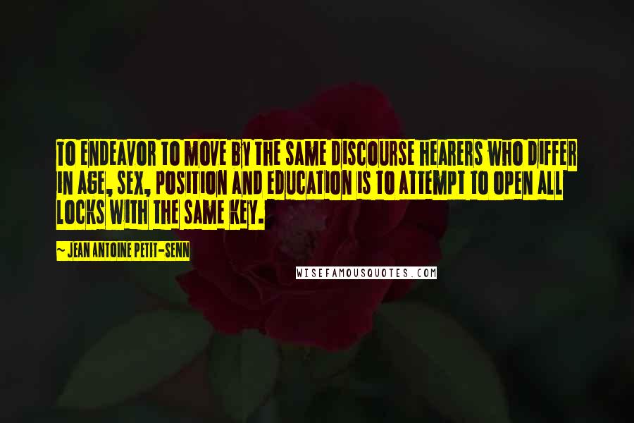 Jean Antoine Petit-Senn Quotes: To endeavor to move by the same discourse hearers who differ in age, sex, position and education is to attempt to open all locks with the same key.