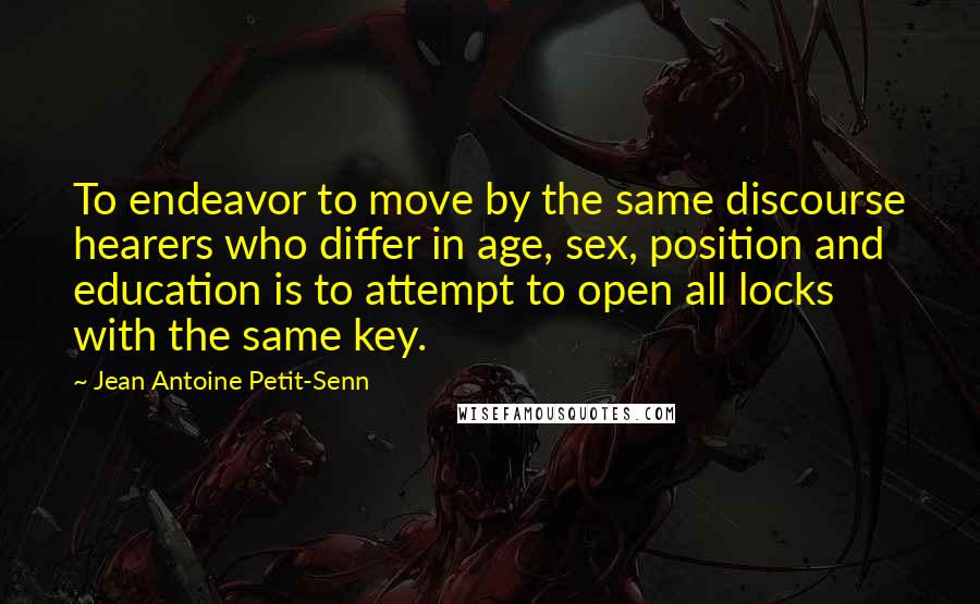 Jean Antoine Petit-Senn Quotes: To endeavor to move by the same discourse hearers who differ in age, sex, position and education is to attempt to open all locks with the same key.