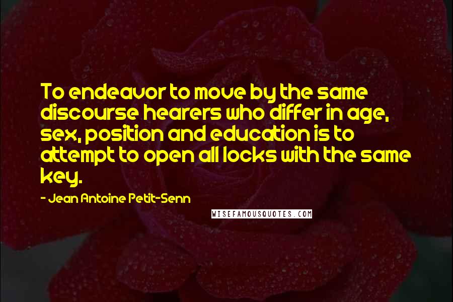 Jean Antoine Petit-Senn Quotes: To endeavor to move by the same discourse hearers who differ in age, sex, position and education is to attempt to open all locks with the same key.