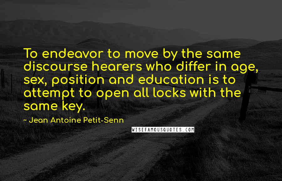 Jean Antoine Petit-Senn Quotes: To endeavor to move by the same discourse hearers who differ in age, sex, position and education is to attempt to open all locks with the same key.