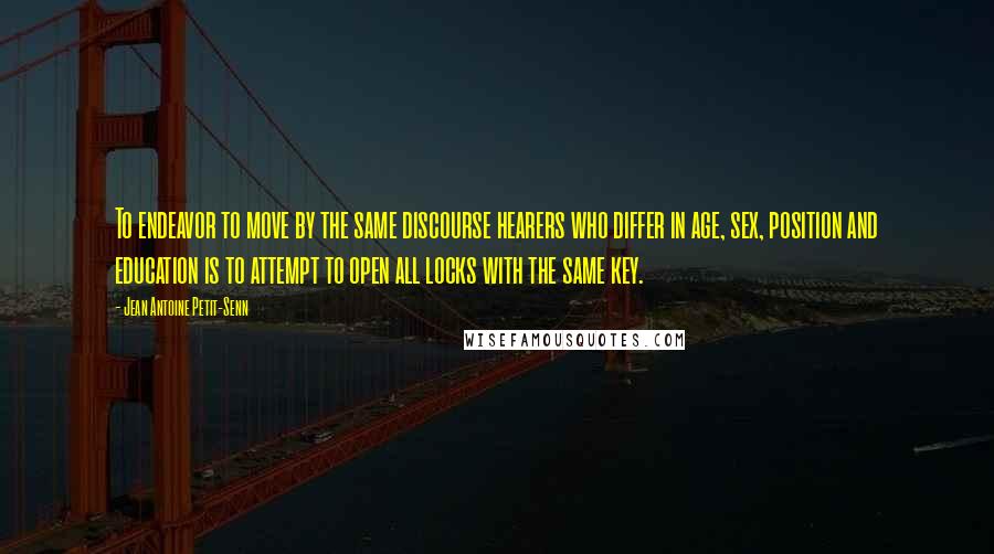 Jean Antoine Petit-Senn Quotes: To endeavor to move by the same discourse hearers who differ in age, sex, position and education is to attempt to open all locks with the same key.