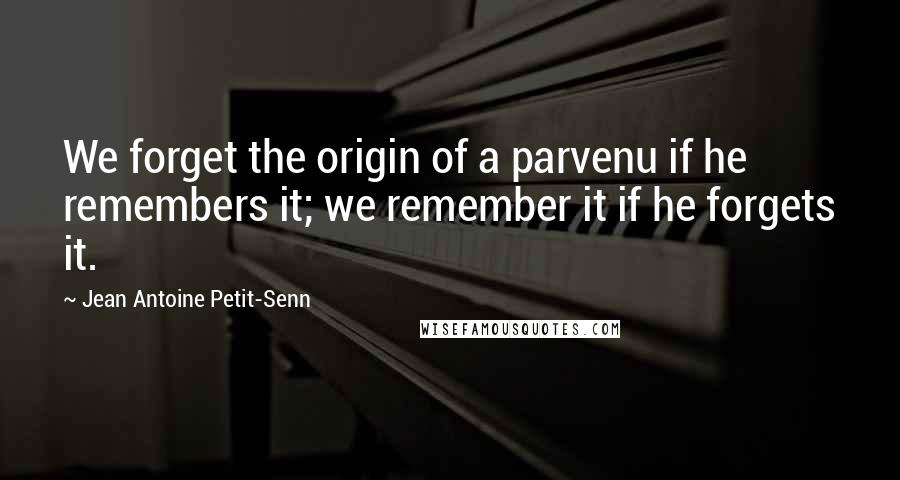 Jean Antoine Petit-Senn Quotes: We forget the origin of a parvenu if he remembers it; we remember it if he forgets it.