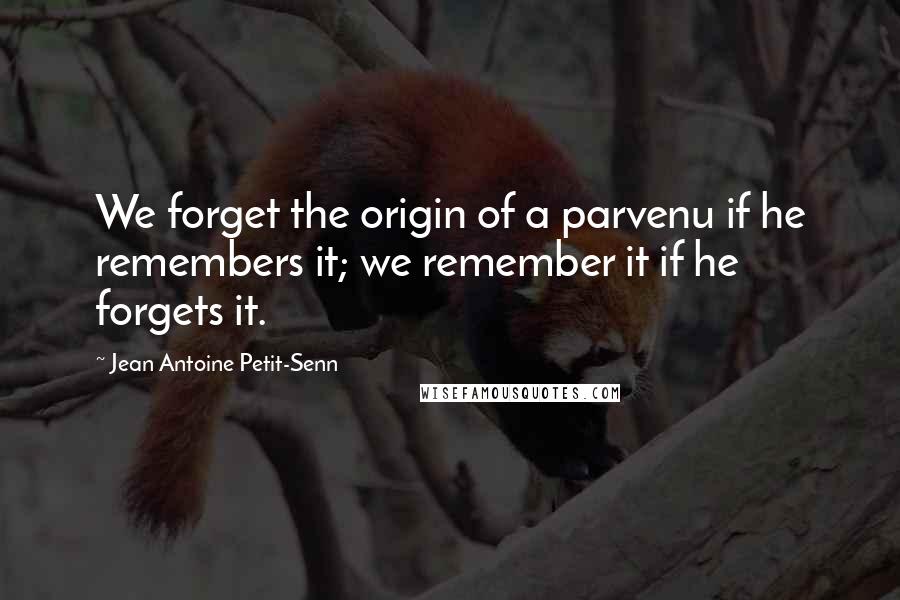 Jean Antoine Petit-Senn Quotes: We forget the origin of a parvenu if he remembers it; we remember it if he forgets it.