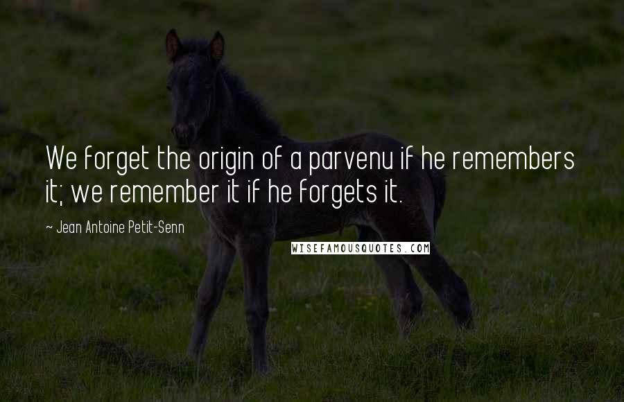 Jean Antoine Petit-Senn Quotes: We forget the origin of a parvenu if he remembers it; we remember it if he forgets it.