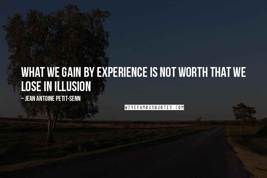 Jean Antoine Petit-Senn Quotes: What we gain by experience is not worth that we lose in illusion