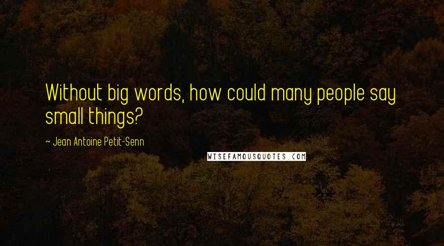 Jean Antoine Petit-Senn Quotes: Without big words, how could many people say small things?