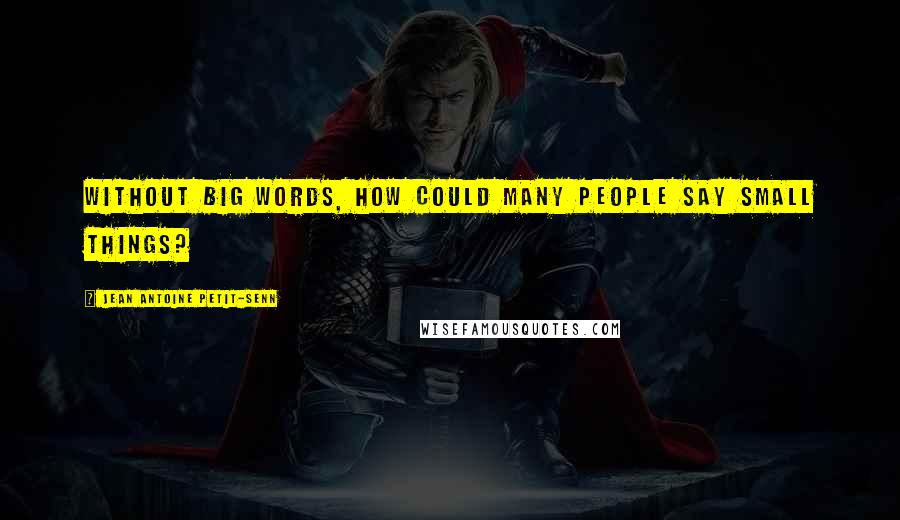 Jean Antoine Petit-Senn Quotes: Without big words, how could many people say small things?