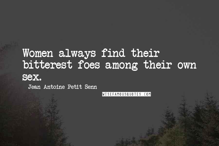 Jean Antoine Petit-Senn Quotes: Women always find their bitterest foes among their own sex.